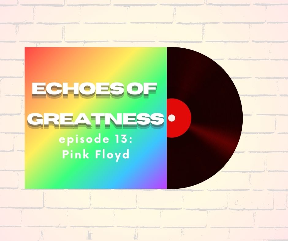 Echoes of Greatness Episode 13: Pink Floyd