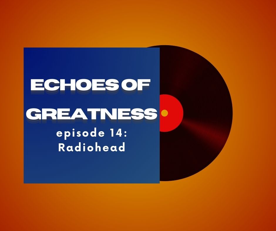 Echoes of Greatness Episode 14: Radiohead